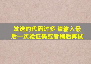 发送的代码过多 请输入最后一次验证码或者稍后再试